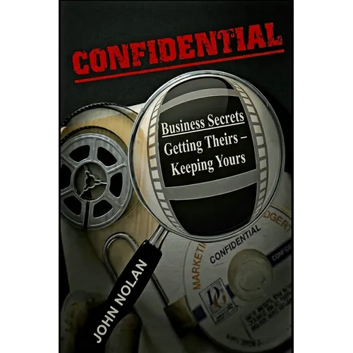 Confidential: Business Secrets, Getting Theirs - Keeping Yours