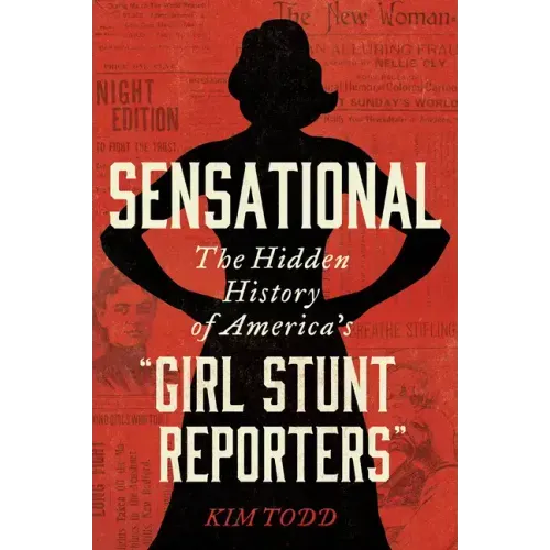 Sensational: The Hidden History of America's "Girl Stunt Reporters"