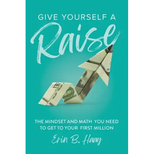 Give Yourself a Raise: The Mindset and Math You Need to Get to Your First Million
