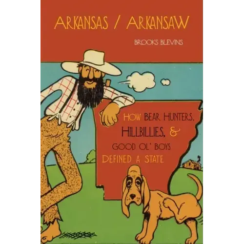 Arkansas/Arkansaw: How Bear Hunters, Hillbillies, and Good Ol' Boys Defined a State