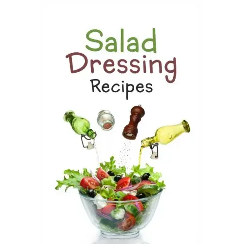 Salad Dressing Recipes: Top 50 Most Delicious Homemade Salad Dressings: [A Salad Dressing Cookbook]