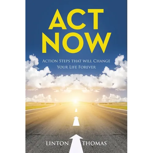 Act Now: Action Steps that will Change Your Life Forever
