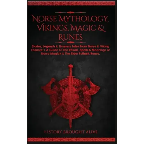 Norse Mythology, Vikings, Magic & Runes: Stories, Legends & Timeless Tales From Norse & Viking Folklore + A Guide To The Rituals, Spells & Meanings of