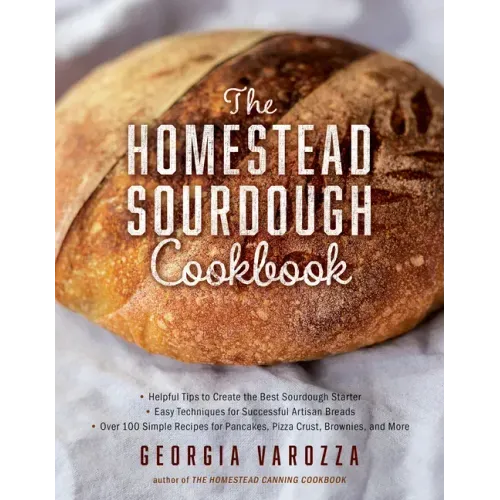 The Homestead Sourdough Cookbook: - Helpful Tips to Create the Best Sourdough Starter - Easy Techniques for Successful Artisan Breads - Over 100 Simpl