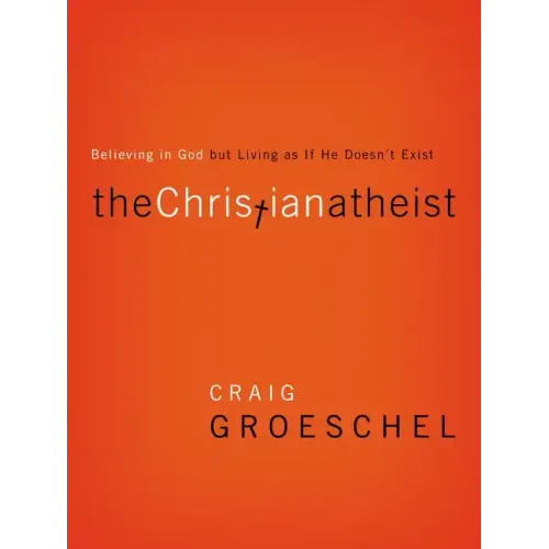 The Christian Atheist: Believing in God But Living as If He Doesn't Exist