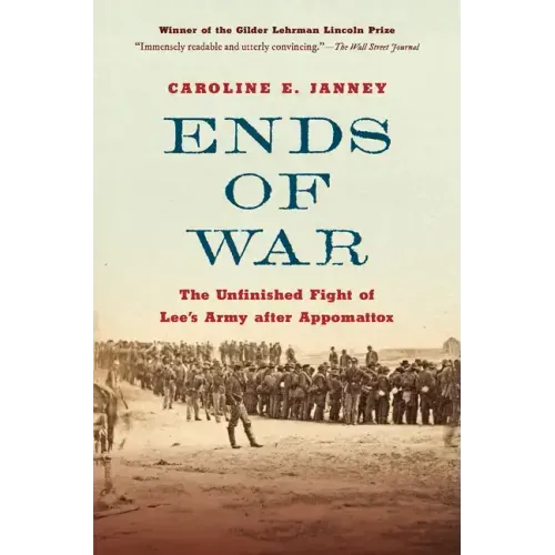 Ends of War: The Unfinished Fight of Lee's Army After Appomattox