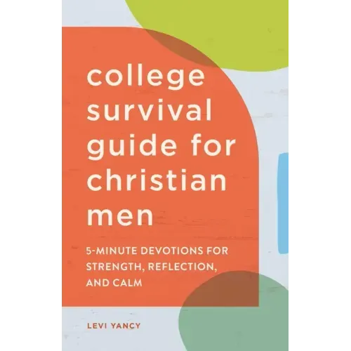 The College Survival Guide for Christian Men: 5-Minute Devotions for Strength, Reflection, and Calm