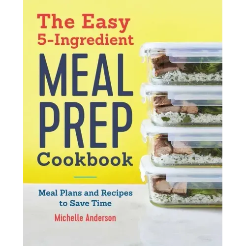 The Easy 5-Ingredient Meal Prep Cookbook: Meal Plans and Recipes to Save Time
