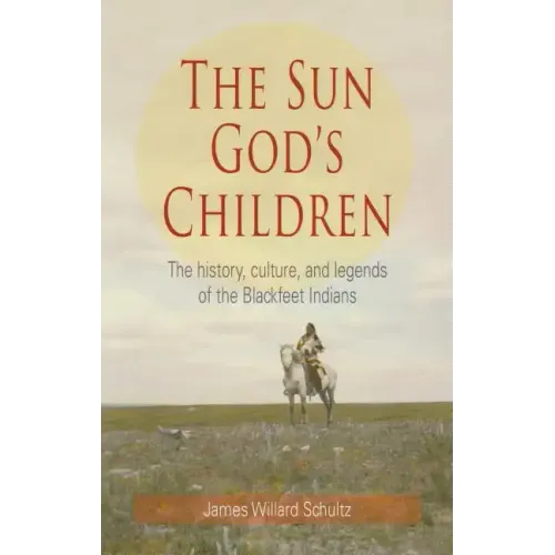 The Sun God's Children: The History of the Blackfeet Indians