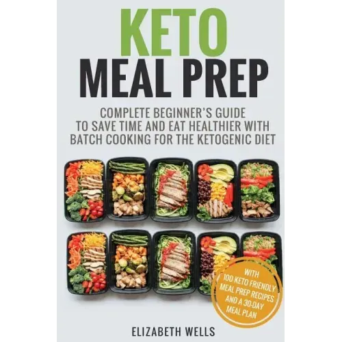 Keto Meal Prep: Complete Beginner's Guide To Save Time And Eat Healthier With Batch Cooking For The Ketogenic Diet