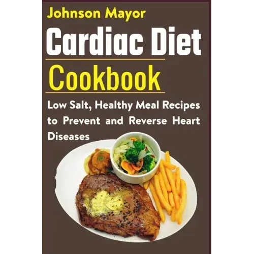 Cardiac Diet Cookbook: Low Salt, Healthy Meal Recipes to Prevent and Reverse Heart Diseases