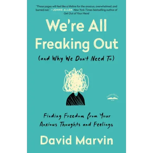 We're All Freaking Out (and Why We Don't Need To): Finding Freedom from Your Anxious Thoughts and Feelings