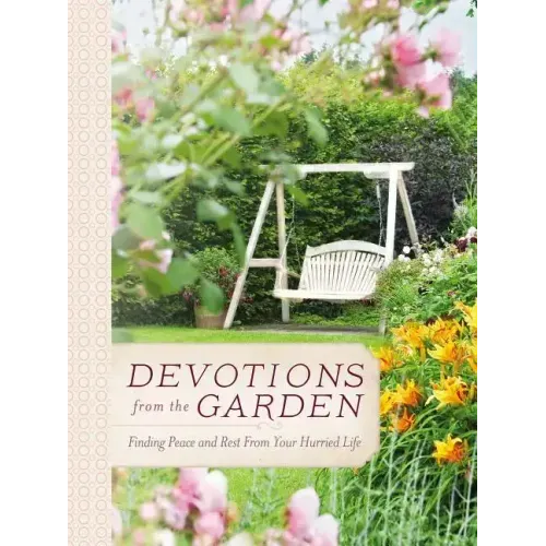 Devotions from the Garden: Finding Peace and Rest from Your Hurried Life (a 90-Day Devotional)