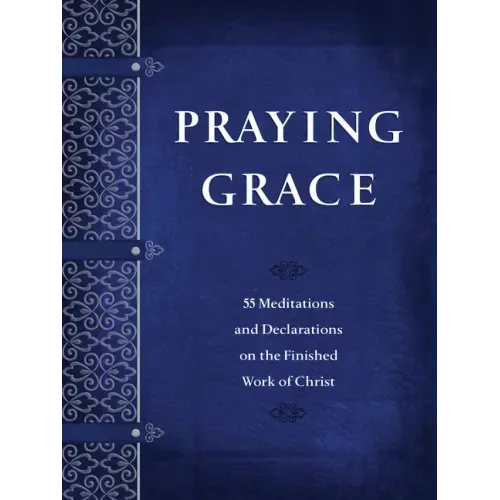 Praying Grace: 55 Meditations and Declarations on the Finished Work of Christ