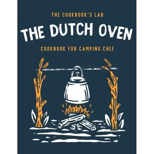 The Dutch Oven Cookbook for Camping Chef: Over 300 fun, tasty, and easy to follow Campfire recipes for your outdoors family adventures. Enjoy cooking