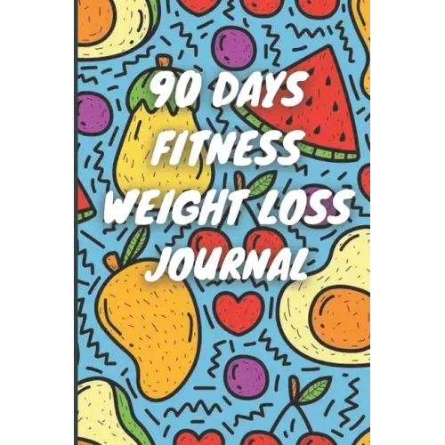 90 Days Weight Loss Journal: Daily Diet And Exercise Planner For Tracking Meals, 90 Days Fitness Weight Loss Notebook