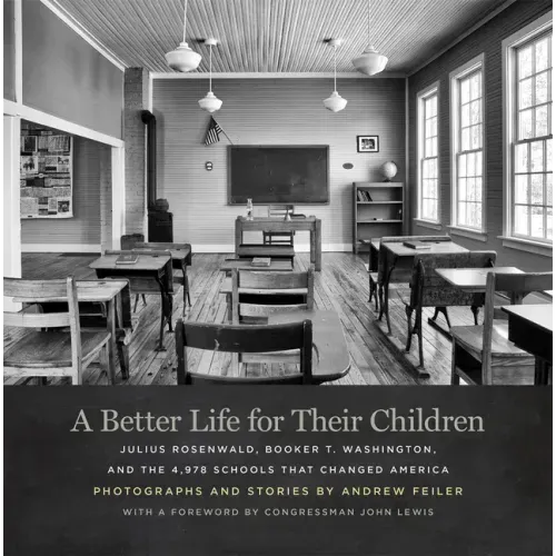 A Better Life for Their Children: Julius Rosenwald, Booker T. Washington, and the 4,978 Schools That Changed America