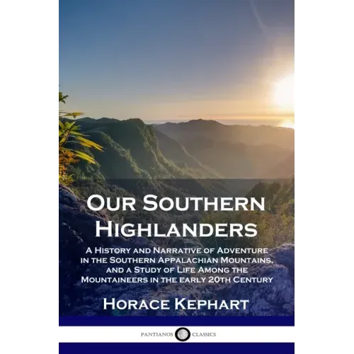 Our Southern Highlanders: A History and Narrative of Adventure in the Southern Appalachian Mountains, and a Study of Life Among the Mountaineers