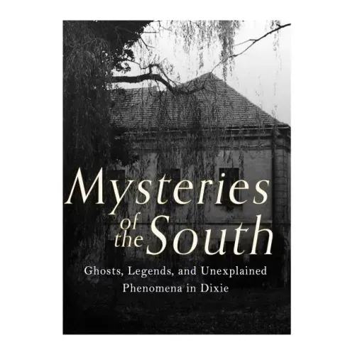 Mysteries of the South: Ghosts, Legends, and Unexplained Phenomena in Dixie