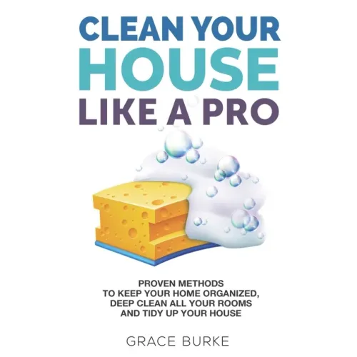 Clean Your House Like a Pro: Proven Methods To Keep Your Home Organized, Deep Clean All Your Rooms & Tidy Up Your House
