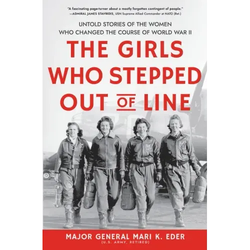 The Girls Who Stepped Out of Line: Untold Stories of the Women Who Changed the Course of World War II