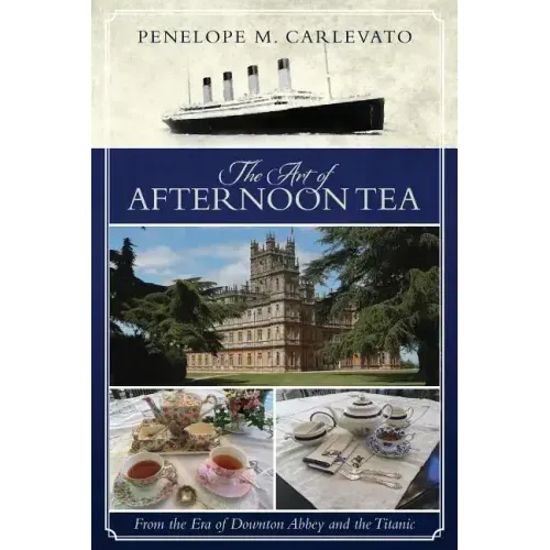 The Art of Afternoon Tea: From the Era of Downton Abbey and the Titanic