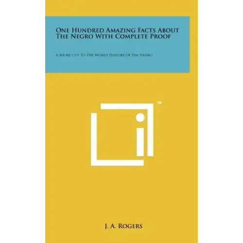 One Hundred Amazing Facts About The Negro With Complete Proof: A Short Cut To The World History Of The Negro