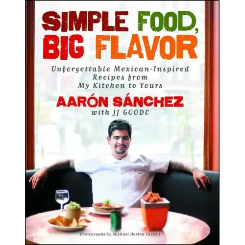 Simple Food, Big Flavor: Unforgettable Mexican-Inspired Recipes from My Kitchen to Yours
