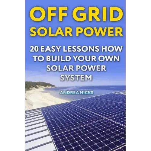 Off Grid Solar Power: 20 Easy Lessons How to Build Your Own Solar Power System
