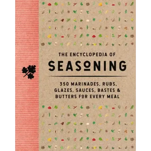 The Encyclopedia of Seasoning: 350 Marinades, Rubs, Glazes, Sauces, Bastes and Butters for Every Meal