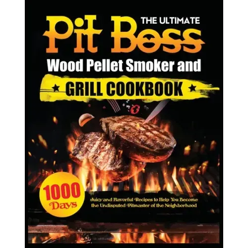 The Ultimate Pit Boss Wood Pellet Smoker and Grill Cookbook: Juicy and Flavorful Recipes to Help You Become the Undisputed Pitmaster of the Neighborho