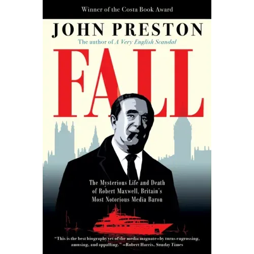 Fall: The Mysterious Life and Death of Robert Maxwell, Britain's Most Notorious Media Baron