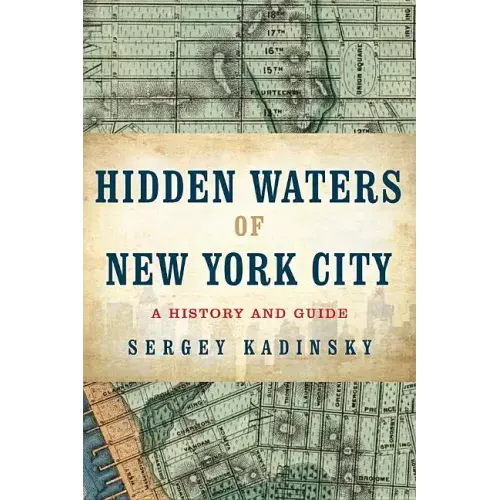 Hidden Waters of New York City: A History and Guide to 101 Forgotten Lakes, Ponds, Creeks, and Streams in the Five Boroughs