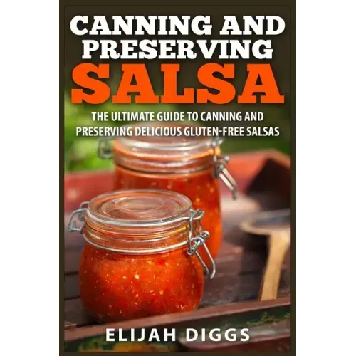 Canning and Preserving Salsa: The Ultimate Guide to Canning and Preserving Delicious Gluten-Free Salsas