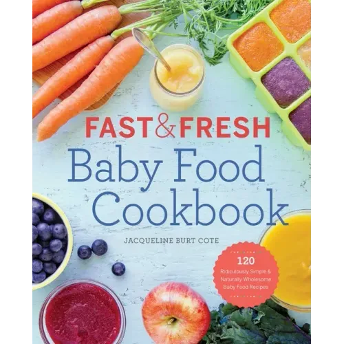 Fast & Fresh Baby Food Cookbook: 120 Ridiculously Simple and Naturally Wholesome Baby Food Recipes