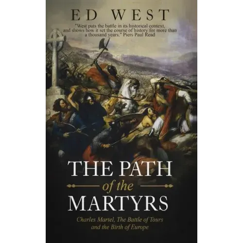 The Path of the Martyrs: Charles Martel, The Battle of Tours and the Birth of Europe