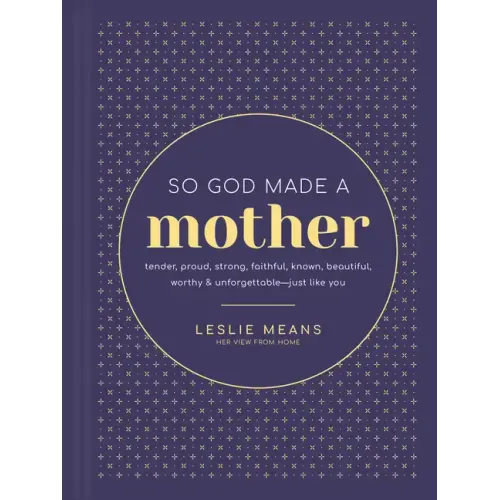 So God Made a Mother: Tender, Proud, Strong, Faithful, Known, Beautiful, Worthy, and Unforgettable--Just Like You