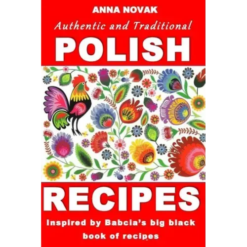 Authentic And Traditional Polish Recipes: Inspired By Babcia's Big Black Book Of Recipes