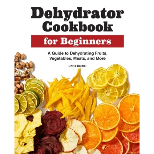 Dehydrator Cookbook for Beginners: A Guide to Dehydrating Fruits, Vegetables, Meats, and More