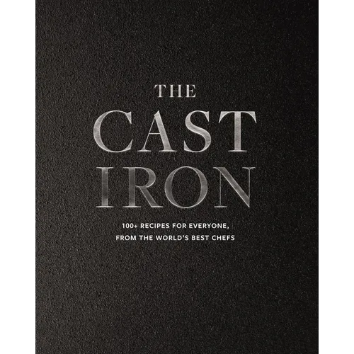 The Cast Iron: 100+ Recipes from the World's Best Chefs