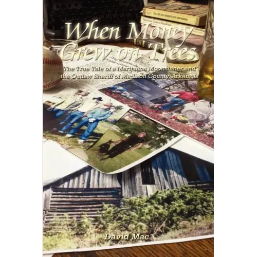 When Money Grew on Trees: The True Tale of a Marijuana Moonshiner and the Outlaw Sheriff of Madison County, Arkansas