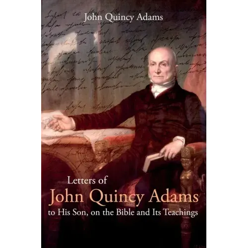Letters of John Quincy Adams to His Son, on the Bible and Its Teachings