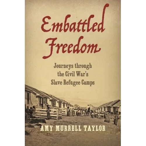 Embattled Freedom: Journeys Through the Civil War's Slave Refugee Camps