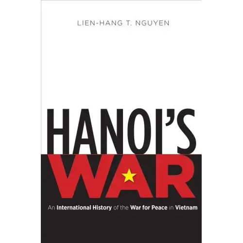 Hanoi's War: An International History of the War for Peace in Vietnam