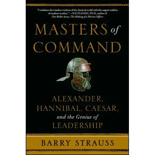 Masters of Command: Alexander, Hannibal, Caesar, and the Genius of Leadership