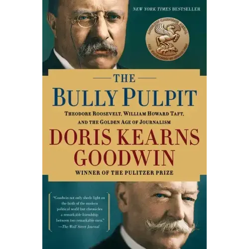 The Bully Pulpit: Theodore Roosevelt, William Howard Taft, and the Golden Age of Journalism