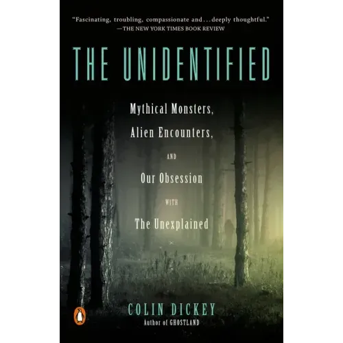 The Unidentified: Mythical Monsters, Alien Encounters, and Our Obsession with the Unexplained
