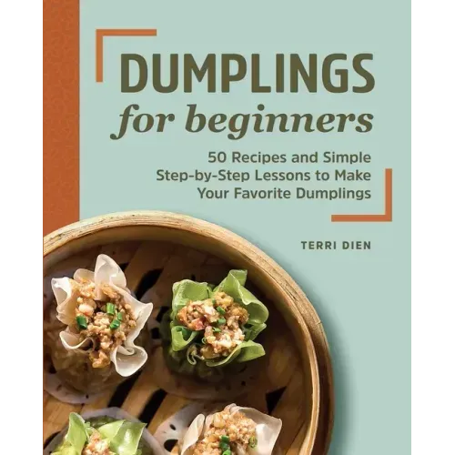 Dumplings for Beginners: 50 Recipes and Simple Step-By-Step Lessons to Make Your Favorite Dumplings