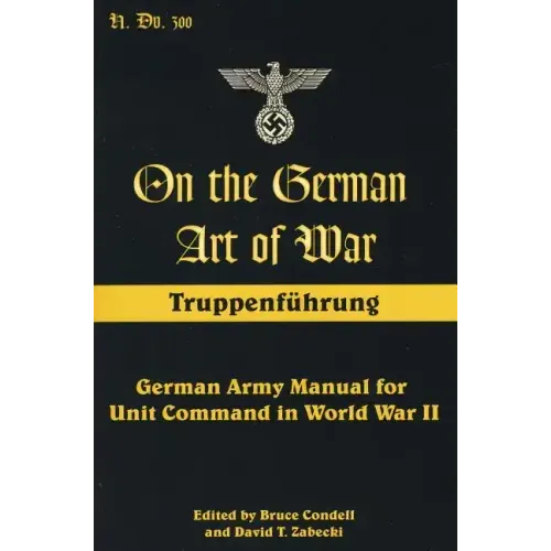 On the German Art of War: Truppenf++hrung: German Army Manual for Unit Command in World War II