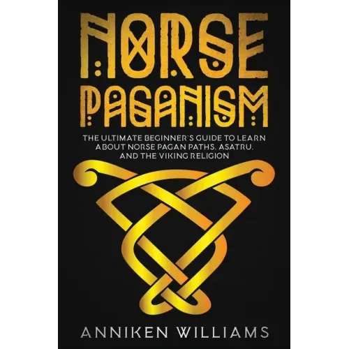 Norse Paganism: The Ultimate Beginner's Guide to Learn about Norse Pagan Paths, Asatru, and the Viking Religion